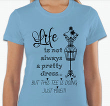 Load image into Gallery viewer, “Life is not always a pretty dress, but this tee is doing just fine” T-shirt