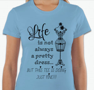 “Life is not always a pretty dress, but this tee is doing just fine” T-shirt